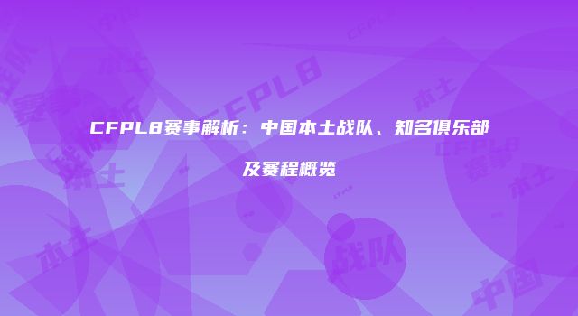 CFPL8赛事解析:中国本土战队、知名俱乐部及赛程概览
