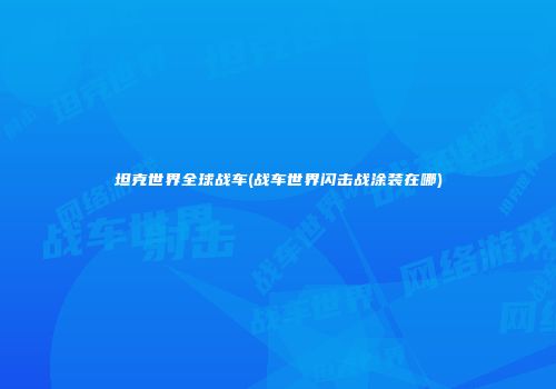 坦克世界全球战车(战车世界闪击战涂装在哪)
