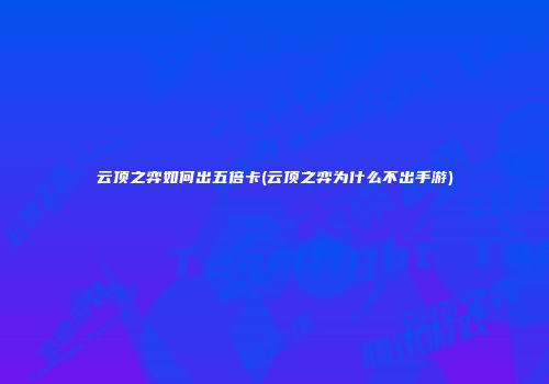 云顶之弈如何出五倍卡(云顶之弈为什么不出手游)