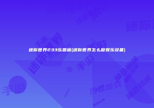 迷你世界233乐园板(迷你世界怎么做娱乐设备)