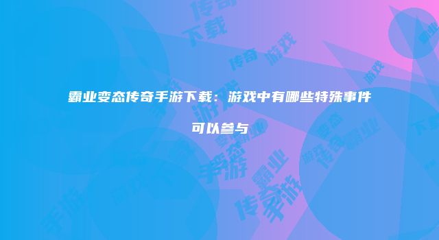 霸业变态传奇手游下载:游戏中有哪些特殊事件可以参与