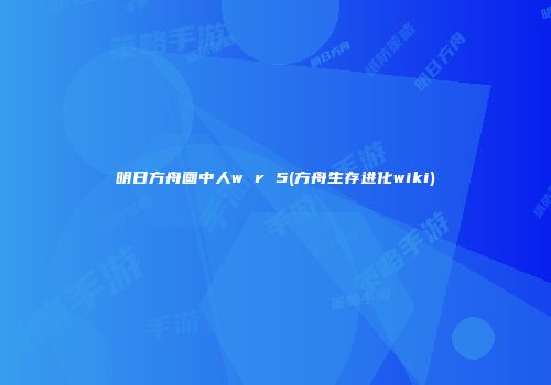 明日方舟画中人w r 5(方舟生存进化wiki)