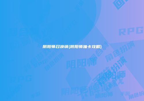 阴阳师召唤镇(阴阳师抽卡攻略)