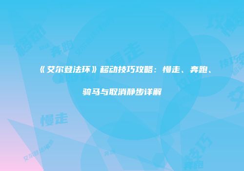 《艾尔登法环》移动技巧攻略:慢走、奔跑、骑马与取消静步详解