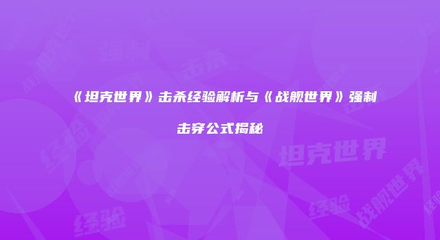 《坦克世界》击杀经验解析与《战舰世界》强制击穿公式揭秘