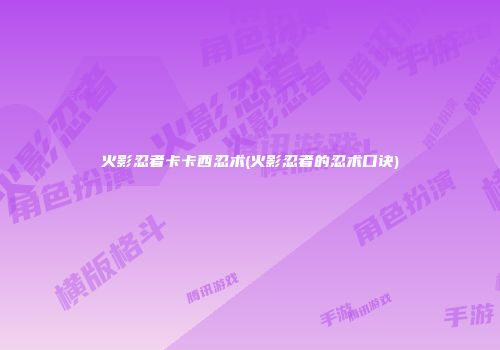 火影忍者卡卡西忍术(火影忍者的忍术口诀)