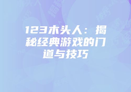 123木头人：揭秘经典游戏的门道与技巧