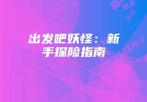出发吧妖怪：新手探险指南