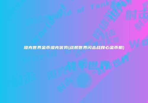 坦克世界金币坦克优势(战舰世界闪击战良心金币船)