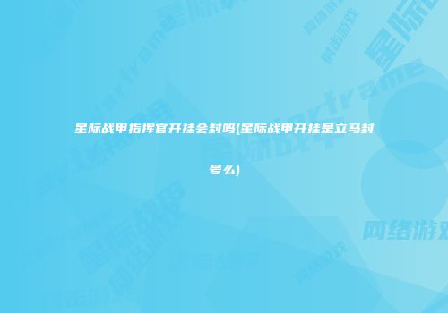 星际战甲指挥官开挂会封吗(星际战甲开挂是立马封号么)