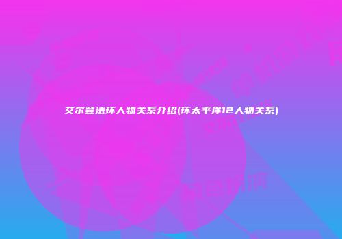 艾尔登法环人物关系介绍(环太平洋12人物关系)