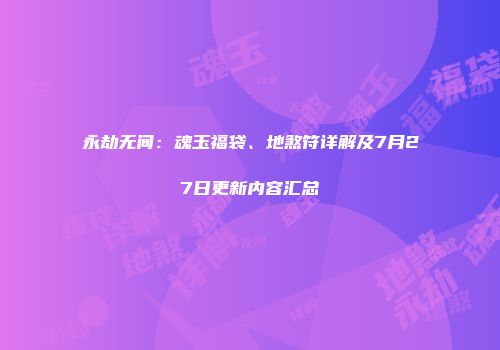 永劫无间:魂玉福袋、地煞符详解及7月27日更新内容汇总