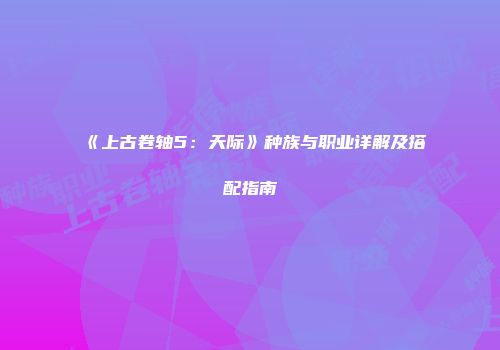 《上古卷轴5:天际》种族与职业详解及搭配指南
