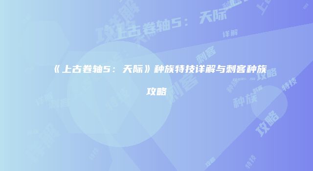 《上古卷轴5:天际》种族特技详解与刺客种族攻略