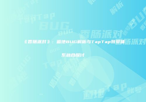 《香肠派对》:遁地BUG解析与TapTap账号体系融合探讨