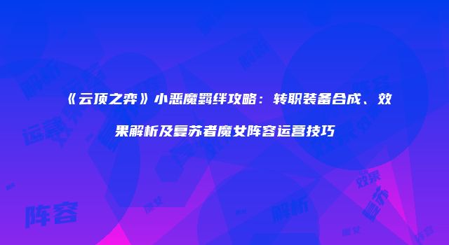 《云顶之弈》小恶魔羁绊攻略：转职装备合成、效果解析及复苏者魔女阵容运营技巧