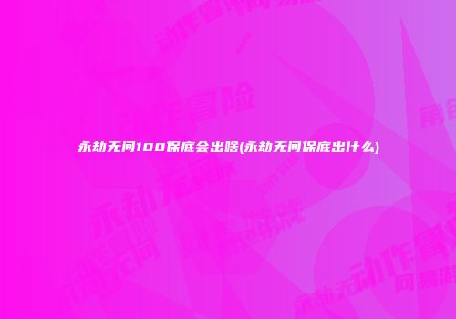 永劫无间100保底会出啥(永劫无间保底出什么)