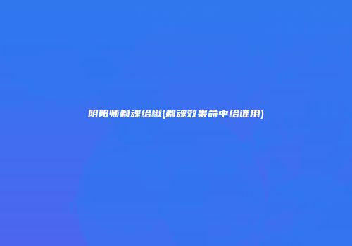 阴阳师剃魂给椒(剃魂效果命中给谁用)