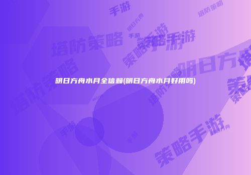 明日方舟水月全信赖(明日方舟水月好用吗)