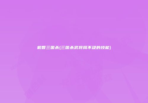 机智三国杀(三国杀武将周不疑的技能)