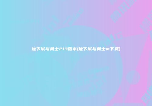 地下城与勇士213版本(地下城与勇士m下载)