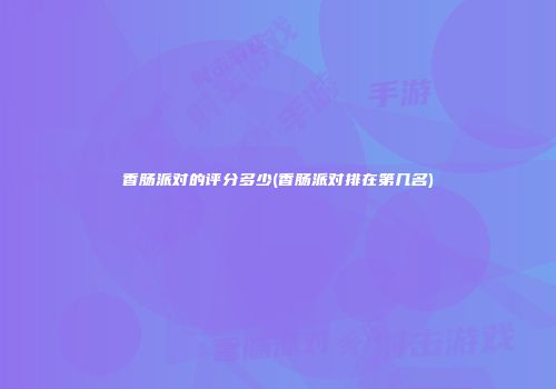 香肠派对的评分多少(香肠派对排在第几名)