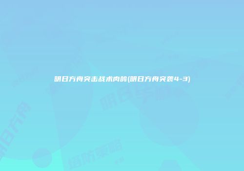 明日方舟突击战术肉鸽(明日方舟突袭4-3)