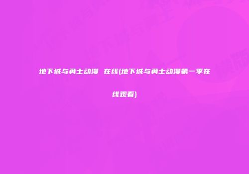 地下城与勇士动漫 在线(地下城与勇士动漫第一季在线观看)