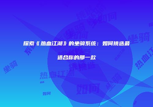 探索《热血江湖》的坐骑系统:如何挑选最适合你的那一款