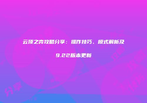 云顶之弈攻略分享:操作技巧、模式解析及9.22版本更新