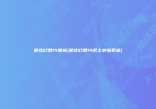 最终幻想14猫族(最终幻想14武士种族职业)