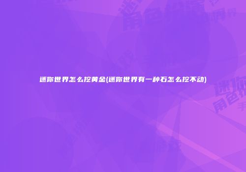 迷你世界怎么挖黄金(迷你世界有一种石怎么挖不动)