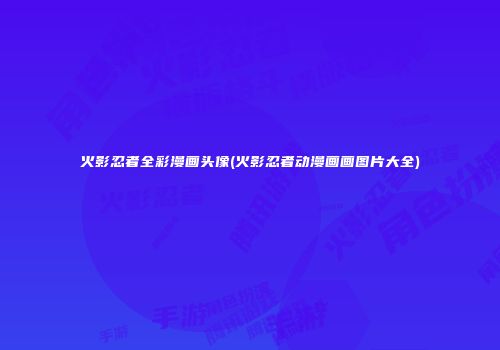 火影忍者全彩漫画头像(火影忍者动漫画画图片大全)