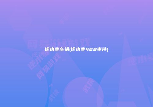 逆水寒车祸(逆水寒428事件)