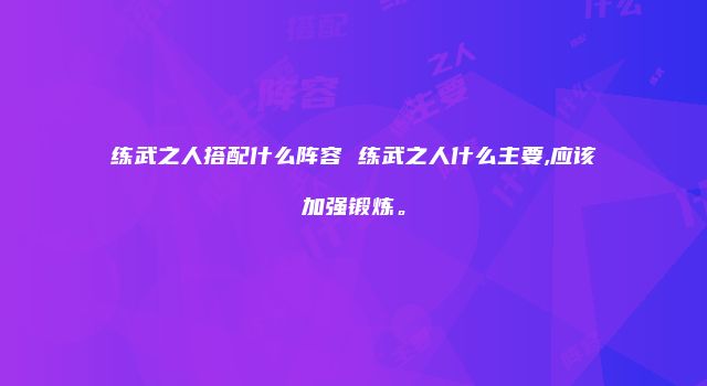 练武之人搭配什么阵容 练武之人什么主要,应该加强锻炼。