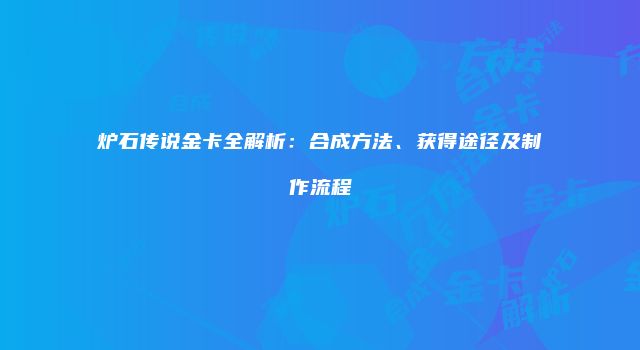 炉石传说金卡全解析:合成方法、获得途径及制作流程