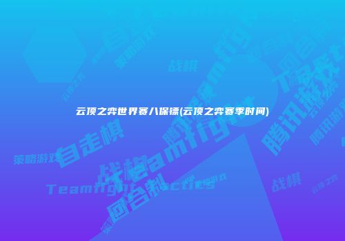 云顶之弈世界赛八保镖(云顶之弈赛季时间)