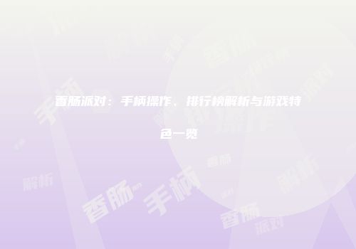 香肠派对:手柄操作、排行榜解析与游戏特色一览