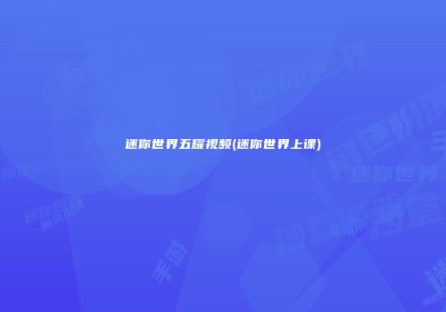 迷你世界五耀视频(迷你世界上课)