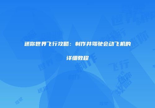 迷你世界飞行攻略：制作并驾驶会动飞机的详细教程