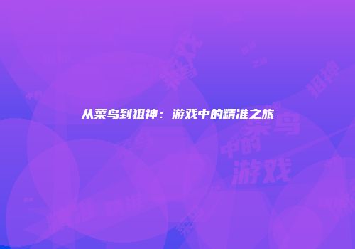 从菜鸟到狙神：游戏中的精准之旅