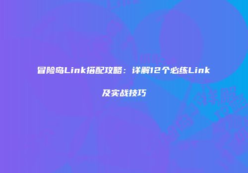 冒险岛Link搭配攻略：详解12个必练Link及实战技巧