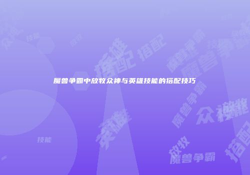 魔兽争霸中放牧众神与英雄技能的搭配技巧