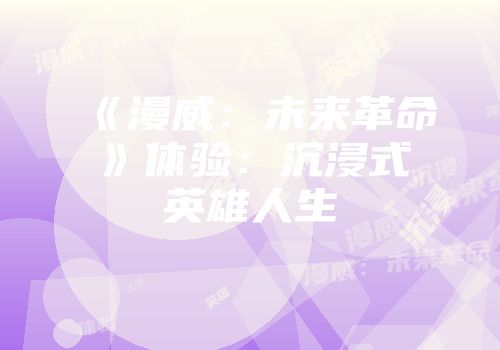 《漫威：未来革命》体验：沉浸式英雄人生