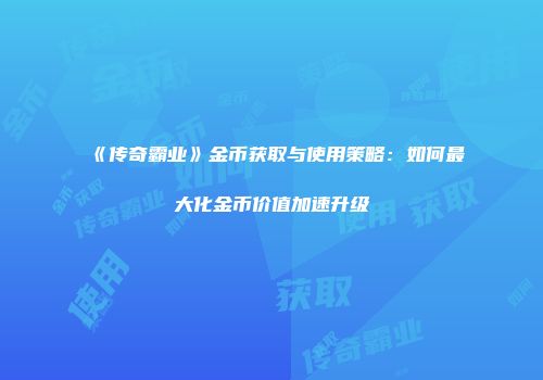 《传奇霸业》金币获取与使用策略:如何最大化金币价值加速升级