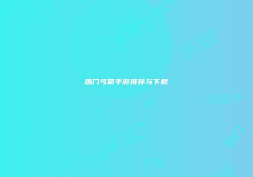 热门弓箭手游推荐与下载