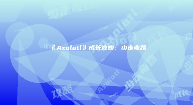 《Axolotl》成长攻略：少走弯路