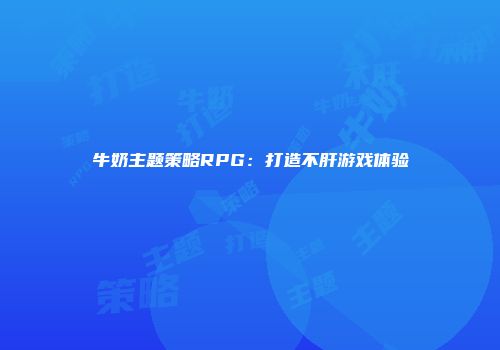 牛奶主题策略RPG：打造不肝游戏体验