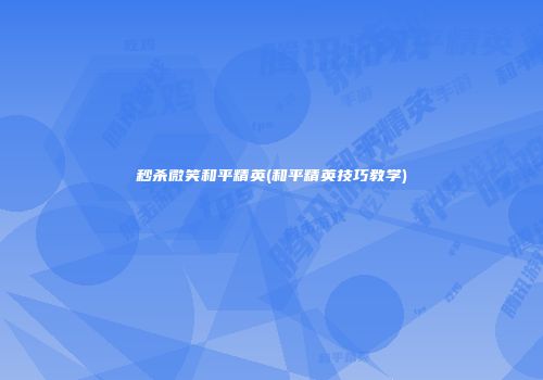 秒杀微笑和平精英(和平精英技巧教学)