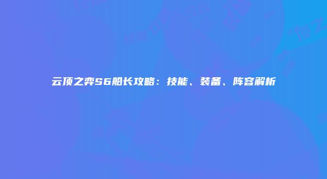 云顶之弈S6船长攻略:技能、装备、阵容解析